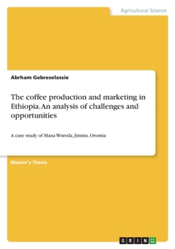 Paperback The coffee production and marketing in Ethiopia. An analysis of challenges and opportunities: A case study of Mana Woreda, Jimma, Oromia Book