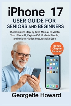 Paperback iPhone 17 User Guide for Seniors and Beginners: The Complete Step-by-Step Manual to Master Your iPhone 17, Explore iOS 18 Made Simple, and Unlock Hidd Book