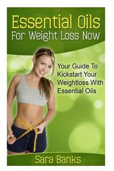 Paperback Essential Oils For Weight Loss: Your Guide To Kickstart Your Weight Loss With Essential Oils Book