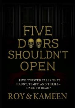 Five Doors You Shouldn’t Open: Five Twisted Tales That Haunt, Tempt, and Thrill—Dare to Read?