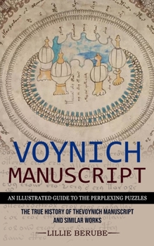 Paperback Voynich Manuscript: An Illustrated Guide to the Perplexing Puzzles (The True History of the Voynich Manuscript and Similar Works) Book