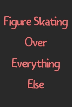 Paperback Figure Skating Over Everything Else: Lined Journal, 120 Pages, 6 x 9, Funny Figure Skating Gift Idea, Black Matte Finish (Figure Skating Over Everythi Book
