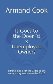 Paperback It Goes to the Doer (S) X Unemployed Owners: Simple Idea's for the Grind to Get Away X Stay Away from the 9 to 5 Book