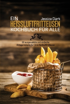 Paperback Ein Heissluftfritteusen-Kochbuch F?r Alle: 50 ausgew?hlte und einfache Alltagsrezepte f?r Ihre Hei?luftfritteuse (A HOT AIR FRYER COOKBOOK FOR EVERYON [German] Book