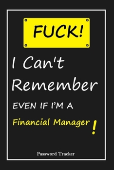 FUCK I Can't Remember EVEN IF I'M A Financial Manager: An Organizer for All Your Passwords and Shity Shit with Unique Touch Password Tracker 120 Pages(6''x9'') Gift for Woman, Gift from Husband, Gift 