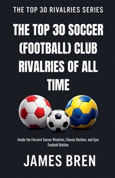 The Top 30 Soccer (Football) Club Rivalries of All Time (The Top 30 Rivalries)