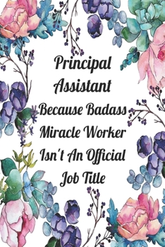 Paperback Principal Assistant Because Badass Miracle Worker Isn't An Official Job Title: Blank Lined Journal For Principal Assistants Gifts Floral Notebook Book