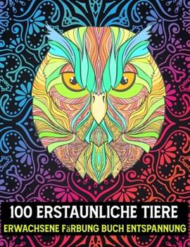 100 Erstaunliche Tiere Erwachsene Färbung Buch Entspannung: Malbuch mit entspannenden, wilden und einzigartigen Mandala-Tier-Malvorlagen