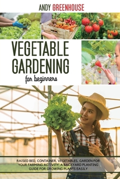 Paperback Vegetable Gardening for Beginners: Raised Bed, Container, Vegetables, Garden For Your Farming Activity. A Backyard Planting Guide For Growing Plants E Book