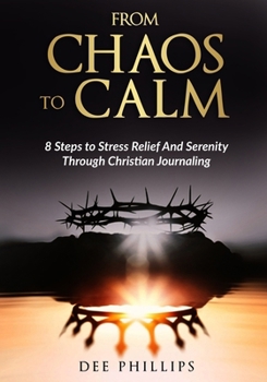 From Chaos To Calm: 8 Steps to Stress Relief And Serenity Through Christian Journaling