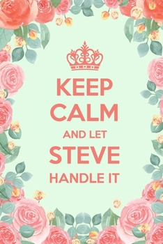 Keep Calm And Let Steve Handle It: 6x9" Lined Floral Notebook/Journal Funny Gift Idea