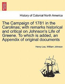 The Campaign of 1781 in the Carolinas; With Remarks, Historical and Critical, on Johnson's Life of G