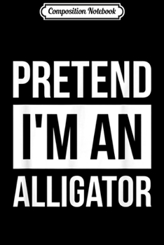 Composition Notebook: Pretend I'm An Alligator Simple Halloween Alligator  Journal/Notebook Blank Lined Ruled 6x9 100 Pages