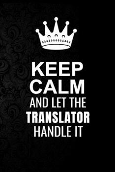 Keep Calm and Let the Translator Handle It: 6*9 Inch 100 Pages Translator Blanked Lined Journal / Notebooks as Gift for Your friend, coworker, Spouse, Dad Or Any Translator