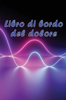 Libro di bordo del dolore: Libro di bordo perfetto per annotare data, energia, attività, sonno, livello/area del dolore, pasti e molte altre cose utili.