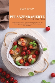 Paperback Pflanzenbasierte Rezepte f?r Athleten: Vollwertiges Essen, pflanzliche Rezepte, um Ihr Training zu unterst?tzen und Muskelmasse aufzubauen [German] Book