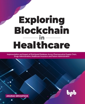 Paperback Exploring Blockchain in Healthcare: Implementation and Impact of Distributed Database Across Pharmaceutical Supply Chain, Drugs Administration, Health Book