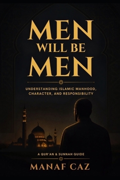 Men Will Be Men: Understanding Islamic Manhood, Character, and Responsibility