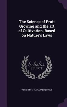 Hardcover The Science of Fruit Growing and the art of Cultivation, Based on Nature's Laws Book