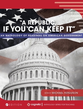 "A Republic, If You Can Keep It": An Anthology of Readings on American Government