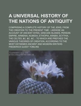 A Universal History of the Nations of Antiquity; Comprising a Complete History of the Jews, from the Creation to the Present Time: Likewise an Accou