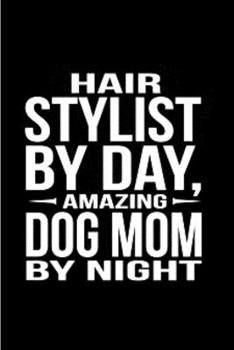 Hair stylist by day amazing dog mom by night: Hair Stylist  Notebook journal Diary Cute funny  humorous blank lined notebook Gift for student school ... job working employee appreciation (gag gifts)