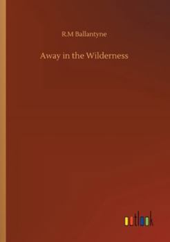 Away In The Wilderness: Red Indians And Fur Traders Of North America