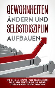 Paperback Gewohnheiten ändern und Selbstdisziplin aufbauen: Wie Sie in 6 Schritten alte Gewohnheiten durch neue ersetzen und mit kleinen Veränderungen Großes er [German] Book