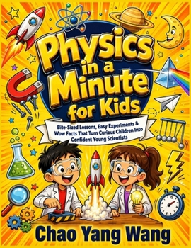 Physics in a Minute for Kids: Bite-Sized Lessons, Easy Experiments & Wow Facts That Turn Curious Children Into Confident Young Scientists