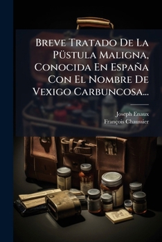 Breve Tratado De La Püstula Maligna, Conocida En España Con El Nombre De Vexigo Carbuncosa...: Y Un Epítome De La Mordedura De La Víbora......