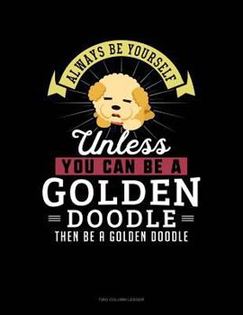 Paperback Always Be Yourself Unless You Can Be a Golden Doodle Then Be a Golden Doodle: Two Column Ledger Book