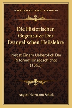 Die Historischen Gegensatze Der Evangelischen Heilslehre: Nebst Einem Ueberblick Der Reformationsgeschichte (1861)