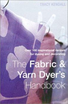 Spiral-bound The Fabric & Yarn Dyer's Handbook: Over 100 Inspirational Recipes for Dyeing and Decorating Book