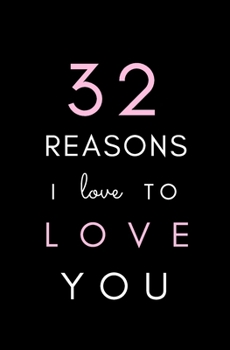 32 Reasons I Love to Love You : SOFTCOVER, BLANK Notebook; Fill-In Memory Book; I Love You Book, Gift for Girlfriend, Boyfriend, Wife, Husband, Birthday, Valentines Day, Anniversary, Mother's Day, Fat