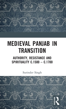 Hardcover Medieval Panjab in Transition: Authority, Resistance and Spirituality c.1500 - c.1700 Book