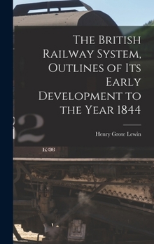 Hardcover The British Railway System, Outlines of its Early Development to the Year 1844 Book