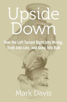Hardcover Upside Down: How the Left Turned Right Into Wrong, Truth Into Lies, and Good Into Bad Book