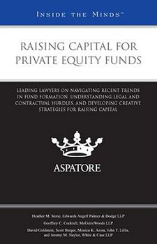 Raising Capital for Private Equity Funds: Leading Lawyers on Navigating Recent Fund Formation Trends, Understanding Legal and Contractual Hurdles, and Developing Creative Strategies for Raising Capita