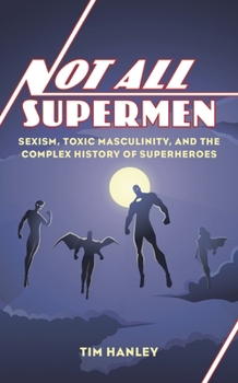 Hardcover Not All Supermen: Sexism, Toxic Masculinity, and the Complex History of Superheroes Book