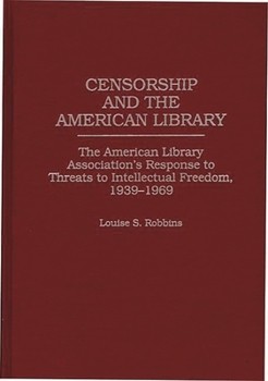 Hardcover Censorship and the American Library: The American Library Association's Response to Threats to Intellectual Freedom, 1939-1969 Book