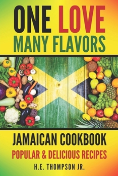 One Love, Many Flavors: Jamaican Cookbook: Recipes for Jerked Chicken, Oxtails, Peas & Rice, Brown Stew, Curry Chicken & More!