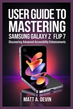 Paperback User Guide to Mastering Samsung Galaxy Z Flip 7: Discovering Advanced Accessibility Enhancements Book