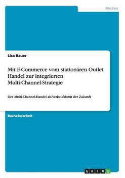 Paperback Mit E-Commerce vom stationären Outlet Handel zur integrierten Multi-Channel-Strategie: Der Multi-Channel-Handel als Verkaufsform der Zukunft [German] Book
