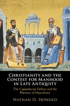 Paperback Christianity and the Contest for Manhood in Late Antiquity: The Cappadocian Fathers and the Rhetoric of Masculinity Book