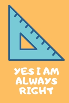 Paperback Yes I Am Always Right: Funny Math Teacher Appreciatioon Gift Journal Lined 110 Pages Size (6 x 9) Book