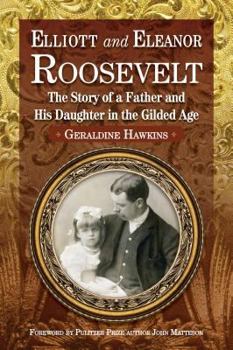 Elliott and Eleanor Roosevelt: The Story of a Father and His Daughter in the Gilded Age