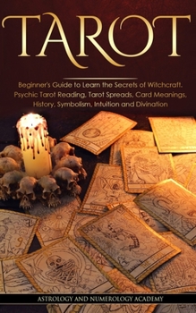 Tarot: Beginner's Guide to Learn the Secrets of Witchcraft. Psychic Tarot Reading, Tarot Spreads, Card Meanings, History, Symbolism, Intuition and Divination
