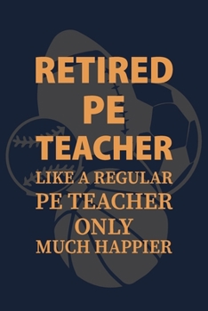 Paperback Retired PE Teacher like a regular PE teacher only much happier: P.E. Teacher Gift for Funny PE Teacher Appreciation Gift Book