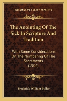 Paperback The Anointing Of The Sick In Scripture And Tradition: With Some Considerations On The Numbering Of The Sacraments (1904) Book