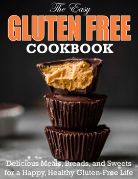 Paperback The Easy Gluten Free Cookbook: Delicious Meals, Breads, and Sweets for a Happy, Healthy Gluten-Free Life Book